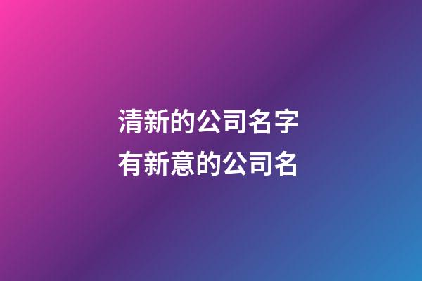 清新的公司名字 有新意的公司名-第1张-公司起名-玄机派